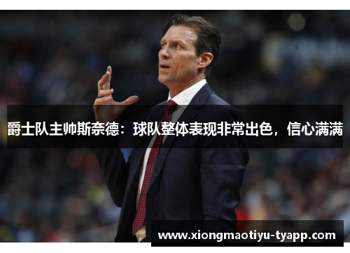 爵士队主帅斯奈德：球队整体表现非常出色，信心满满