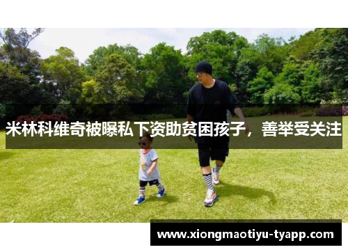 米林科维奇被曝私下资助贫困孩子，善举受关注