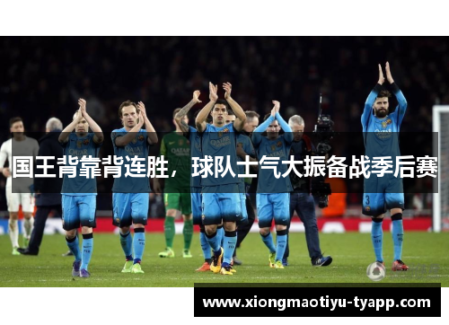 国王背靠背连胜，球队士气大振备战季后赛