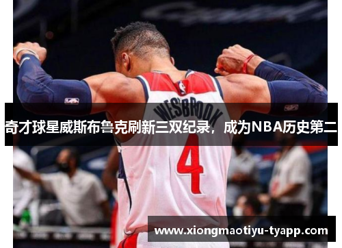奇才球星威斯布鲁克刷新三双纪录，成为NBA历史第二