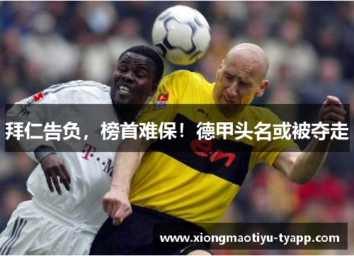 拜仁告负，榜首难保！德甲头名或被夺走