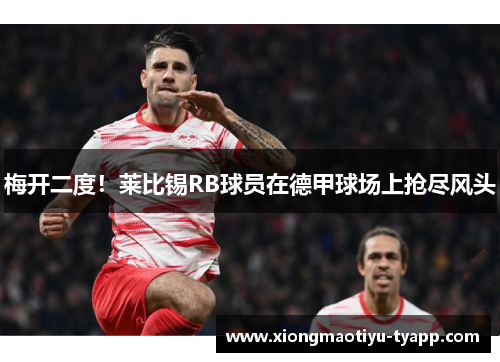 梅开二度！莱比锡RB球员在德甲球场上抢尽风头