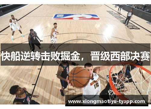 快船逆转击败掘金，晋级西部决赛