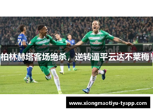 柏林赫塔客场绝杀，逆转逼平云达不莱梅！