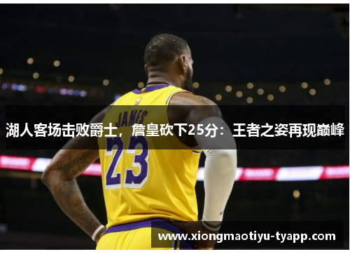湖人客场击败爵士，詹皇砍下25分：王者之姿再现巅峰