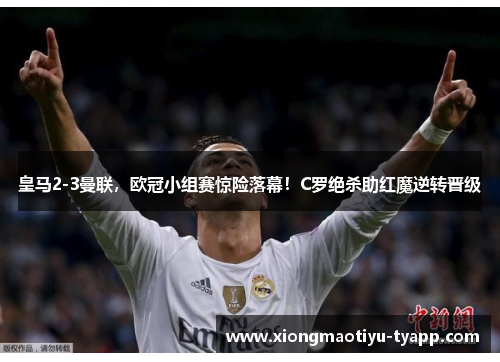 皇马2-3曼联，欧冠小组赛惊险落幕！C罗绝杀助红魔逆转晋级
