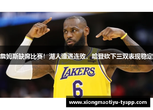 詹姆斯缺席比赛！湖人遭遇连败，哈登砍下三双表现稳定