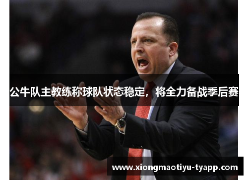公牛队主教练称球队状态稳定，将全力备战季后赛
