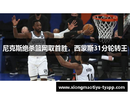 尼克斯绝杀篮网取首胜，西蒙斯31分轮转王