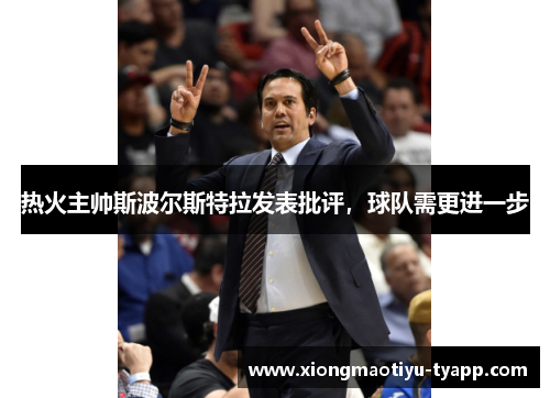 热火主帅斯波尔斯特拉发表批评，球队需更进一步