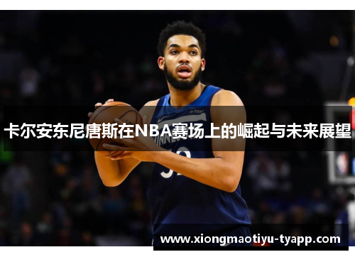 卡尔安东尼唐斯在NBA赛场上的崛起与未来展望