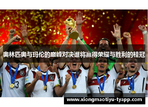 奥林匹奥与玛伦的巅峰对决谁将赢得荣耀与胜利的桂冠