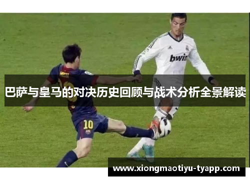 巴萨与皇马的对决历史回顾与战术分析全景解读