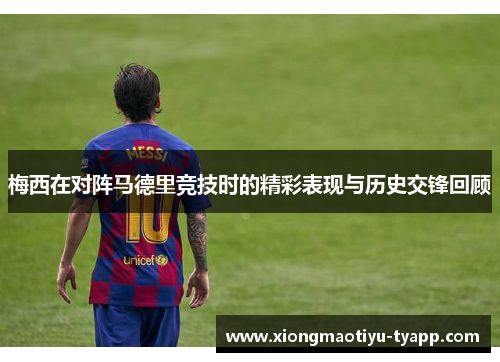 梅西在对阵马德里竞技时的精彩表现与历史交锋回顾