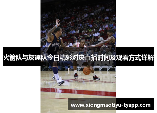 火箭队与灰熊队今日精彩对决直播时间及观看方式详解